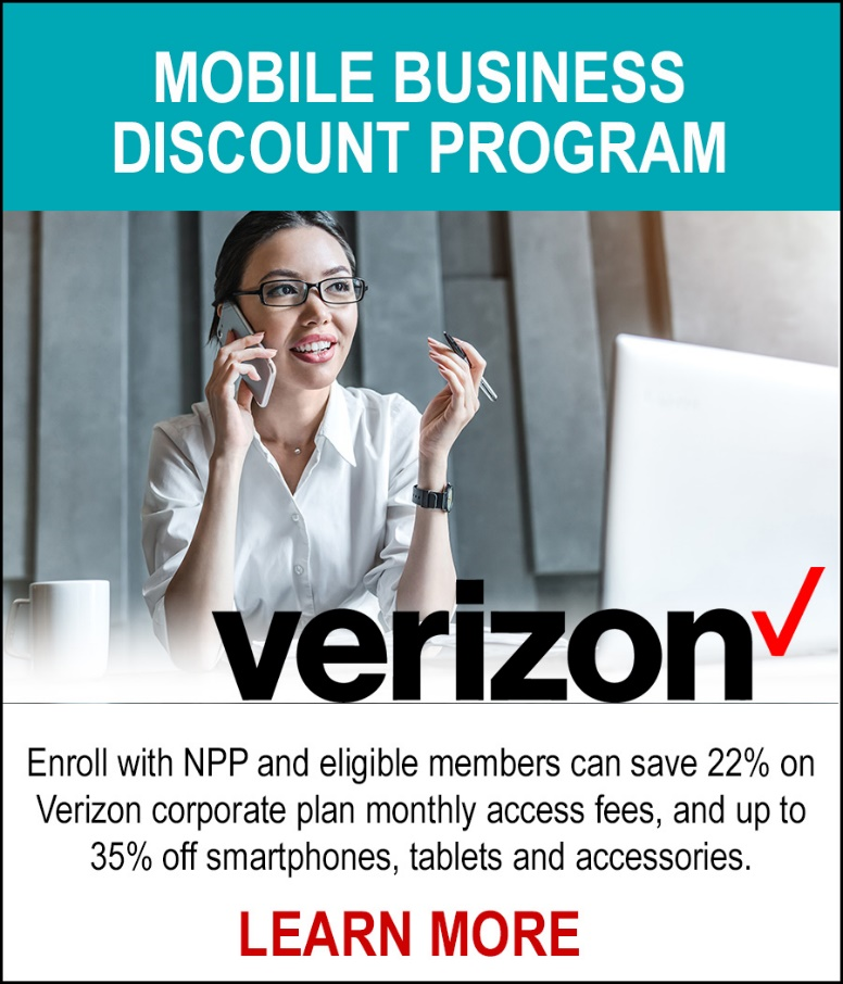 Verizon Business Discount - Enroll with NPP and eligible members can save 22% on Verizon corporate plan monthly access fees, and up to 35% off smartphones, tablets and accessories. LEARN MORE