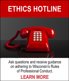 ETHICS HOTLINE - Ask questions and receive guidance on adhering to Wisconsin's Rules of Professional Conduct. LEARN MORE