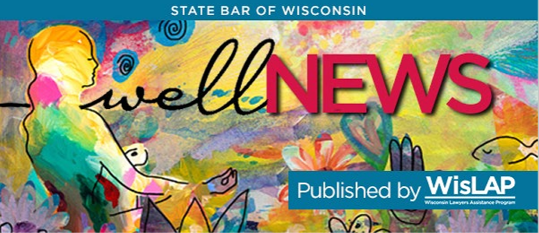 State Bar of Wisconsin - Well News - Published by WisLAP - Wisconsin Lawyers Assistance Program