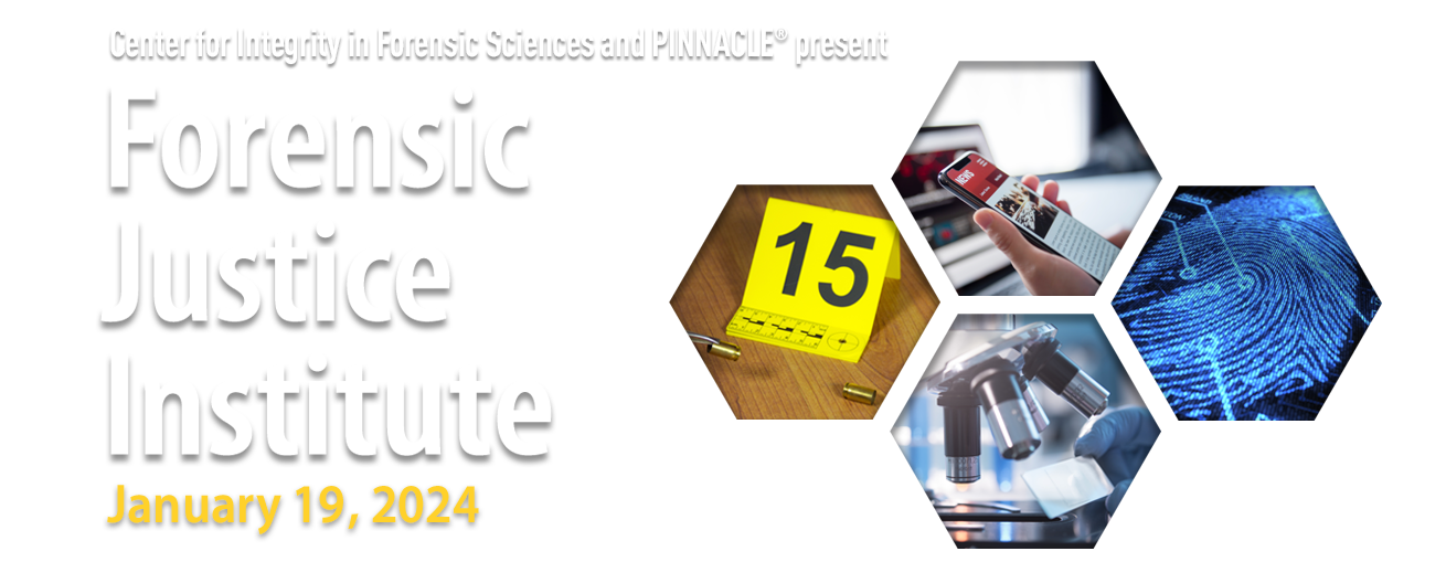 Center for Integrity in Forensic Sciences and PINNACLE® present: Forensic Justice Institute January 19-20, 2023