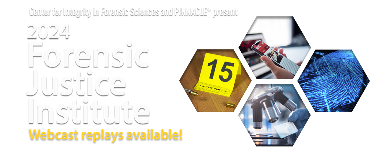 Center for Integrity in Forensic Sciences and PINNACLE® present: Forensic Justice Institute January 19-20, 2023