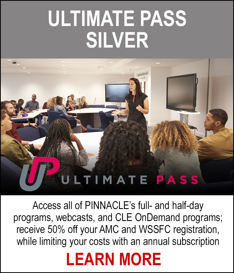 ULTIMATE PASS SILVER - Access all of PINNACLE's full- and half-day programs, webcasts, and CLE OnDemand programs; receive 50% off your AMC and WSSFC registration, while limited your costs with an annual subscription. LEARN MORE