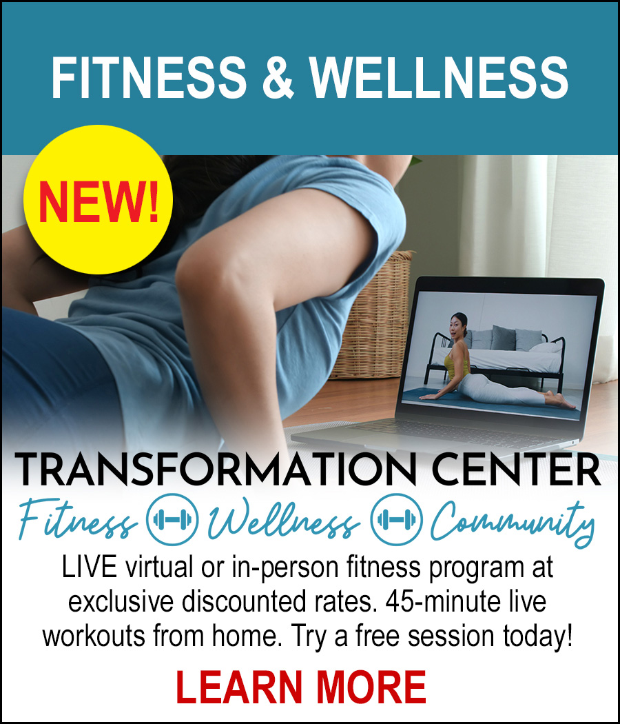 NEW! Fitness & Wellness - Transformation Center - Fitness - Wellness - Community. LIVE virtual or in-person fitness program at exclusive discounted rates. 45-minutes live workouts from home. Try a free session today! LEARN MORE