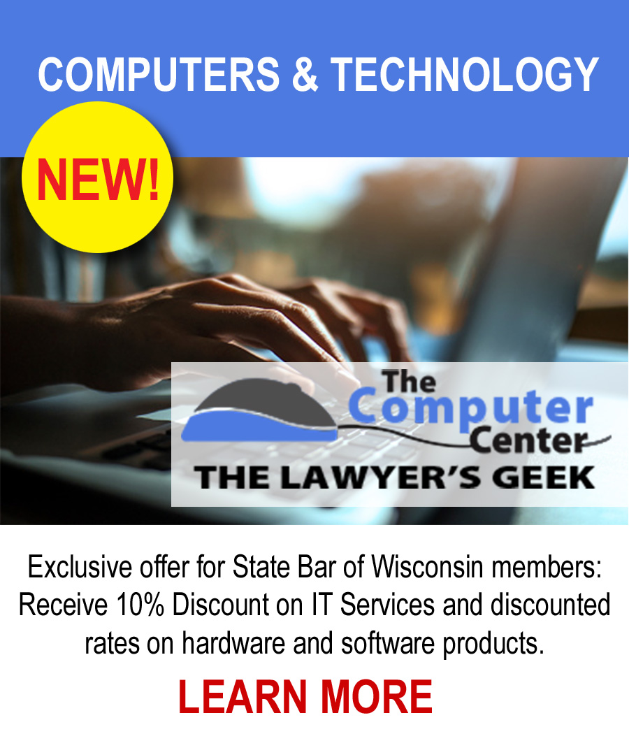New! Computers & Technology - Exlusive offer for State Bar of Wisconsin members: Receive 10% Discount on IT Services and discounted rates on hardware and software products. LEARN MORE.
