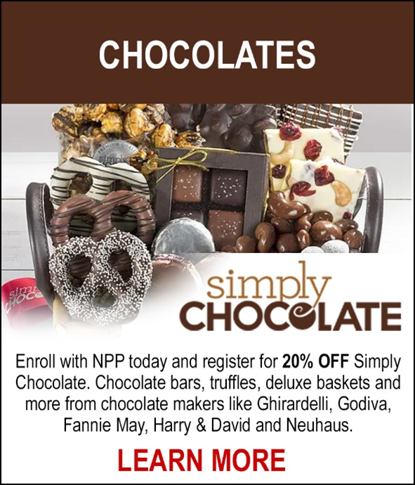 NEW! Simply Chocolate - Enroll with NPP today and register for 20% off Simply Chocolate. Chocolate bars, truffles, deluxe, baskets and more from chocolate makers like Ghiradardelli, Godiva, Fannie May, Harry & David and Neuhaus. LEARN MORE