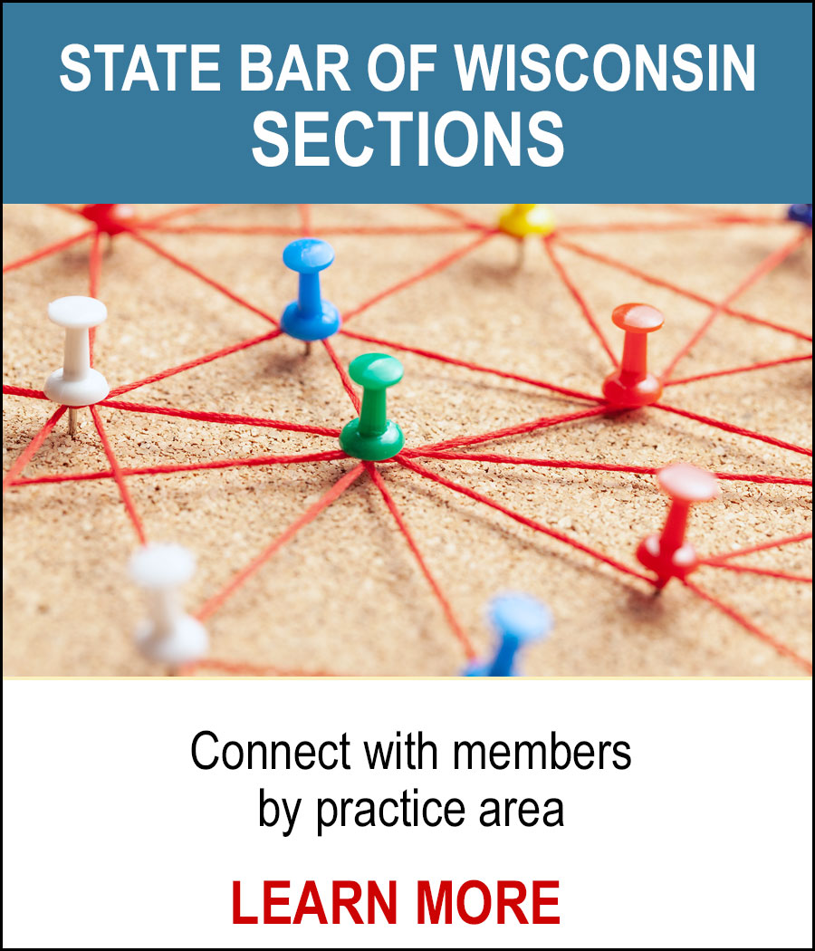 STATE BAR OF WISCONSIN SECTIONS - Connect with members by practice area. LEARN MORE