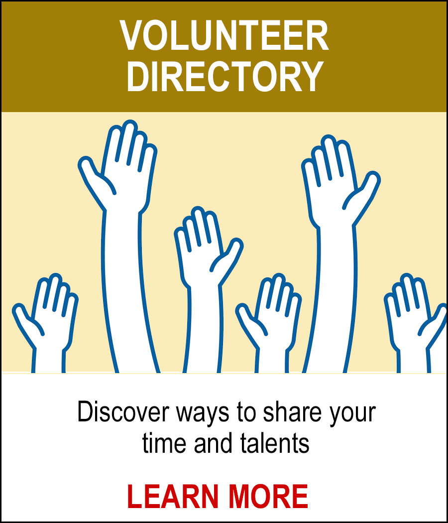 VOLUNTEER DIRECTORY - Discover ways to share your time and talents. LEARN MORE