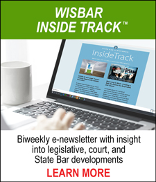 WISBAR INSIDE TRACK™ - Biweekly e-newsletter with insight into legislative, court, and State Bar development. LEARN MORE