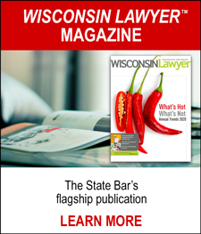 WISCONSIN LAWYER™ MAGAZINE - The State Bar's flagship publication. LEARN MORE